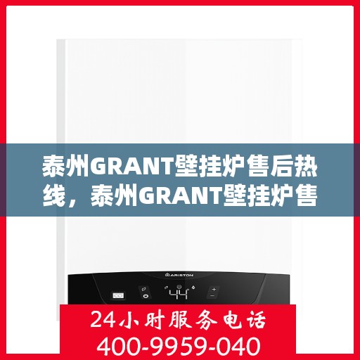 泰州GRANT壁挂炉售后热线，泰州GRANT壁挂炉售后服务热线，专业解决您的壁挂炉问题。
