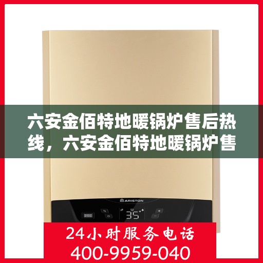 六安金佰特地暖锅炉售后热线，六安金佰特地暖锅炉售后服务热线及维修指南