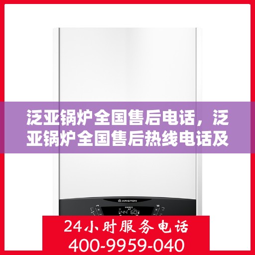 泛亚锅炉全国售后电话，泛亚锅炉全国售后热线电话及售后服务解析