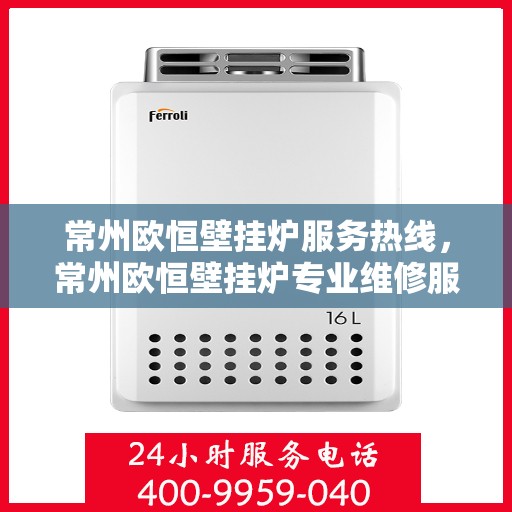常州欧恒壁挂炉服务热线，常州欧恒壁挂炉专业维修服务热线