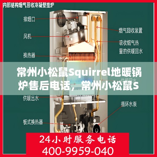 常州小松鼠Squirrel地暖锅炉售后电话，常州小松鼠Squirrel地暖锅炉售后服务热线及电话查询