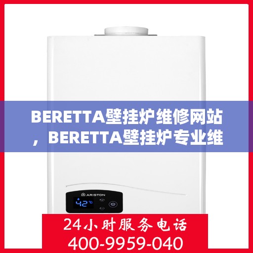BERETTA壁挂炉维修网站，BERETTA壁挂炉专业维修服务平台