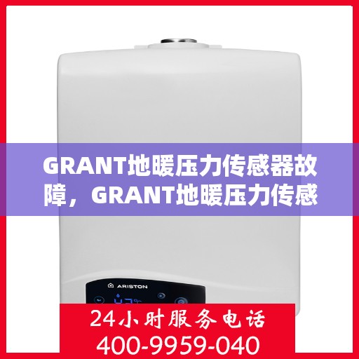 GRANT地暖压力传感器故障,GRANT地暖压力传感器故障解析与解决方案 GRANT地暖压力传感器故障,GRANT地暖压力传感器故障解析与解决方案