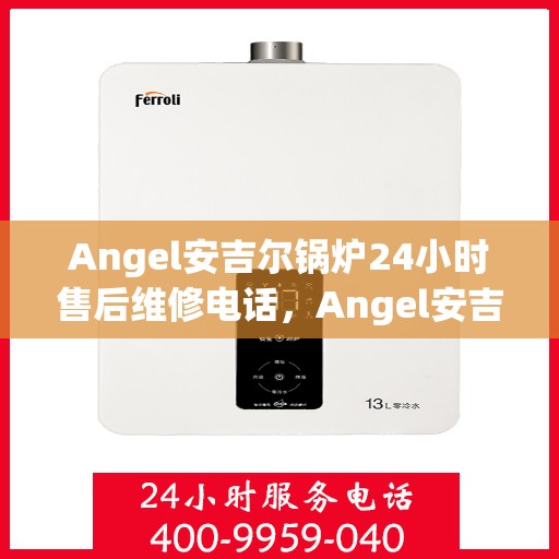 Angel安吉尔锅炉24小时售后维修电话，Angel安吉尔锅炉全天候售后维修服务热线