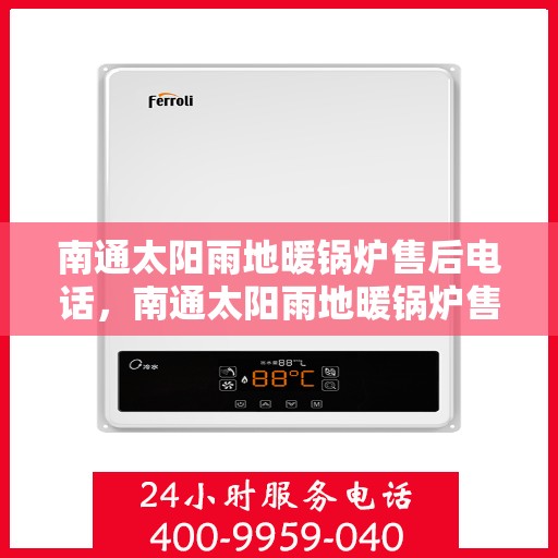 南通太阳雨地暖锅炉售后电话，南通太阳雨地暖锅炉售后服务热线及电话查询