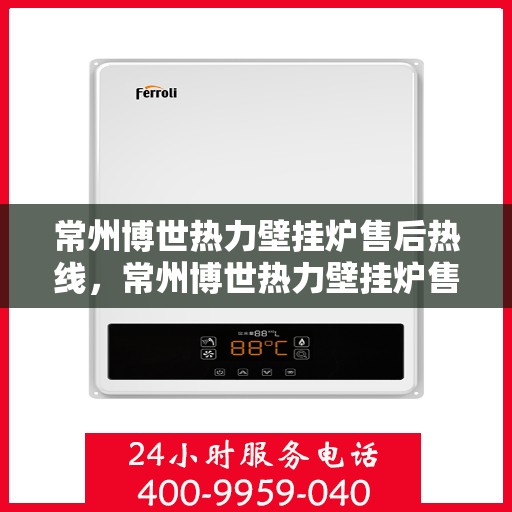 常州博世热力壁挂炉售后热线，常州博世热力壁挂炉售后服务热线，专业解决您的壁挂炉问题