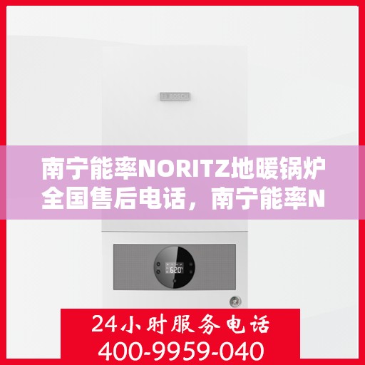 南宁能率NORITZ地暖锅炉全国售后电话，南宁能率NORITZ地暖锅炉售后服务热线及全国电话汇总
