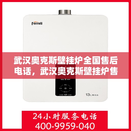 武汉奥克斯壁挂炉全国售后电话，武汉奥克斯壁挂炉售后服务热线及全国电话汇总