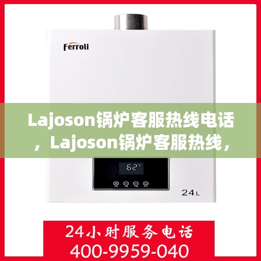 Lajoson锅炉客服热线电话，Lajoson锅炉客服热线，专业解答，贴心服务