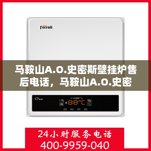马鞍山A.O.史密斯壁挂炉售后电话，马鞍山A.O.史密斯壁挂炉售后服务热线及电话全攻略