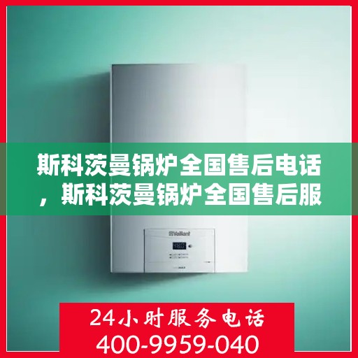 斯科茨曼锅炉全国售后电话，斯科茨曼锅炉全国售后服务热线及联系方式