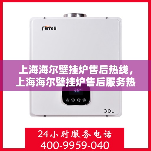 上海海尔壁挂炉售后热线，上海海尔壁挂炉售后服务热线，专业解决您的壁挂炉问题