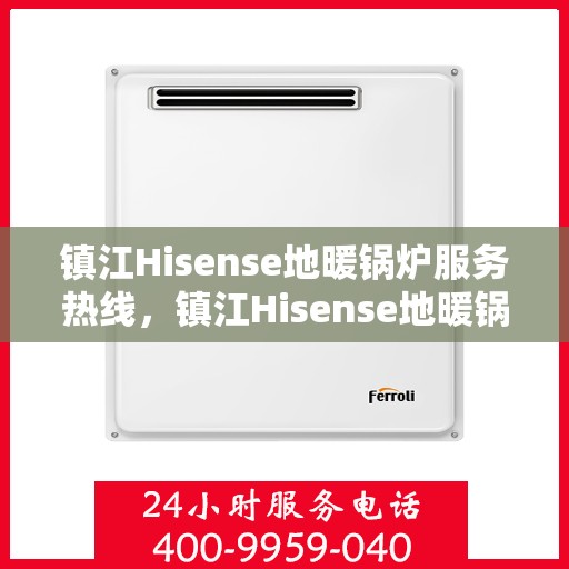 镇江Hisense地暖锅炉服务热线，镇江Hisense地暖锅炉服务热线，专业维修与支持团队全天候为您服务