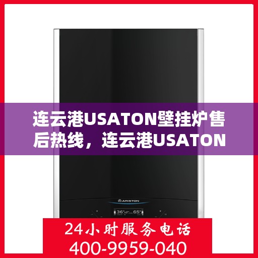 连云港USATON壁挂炉售后热线，连云港USATON壁挂炉售后服务热线及维修指南