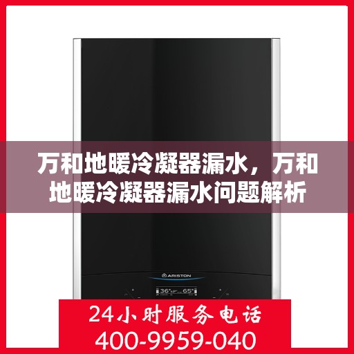 万和地暖冷凝器漏水，万和地暖冷凝器漏水问题解析