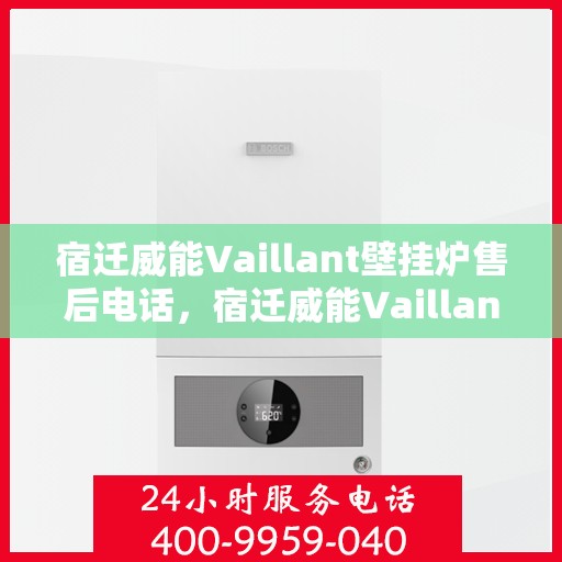 宿迁威能Vaillant壁挂炉售后电话，宿迁威能Vaillant壁挂炉售后服务热线及电话全解析