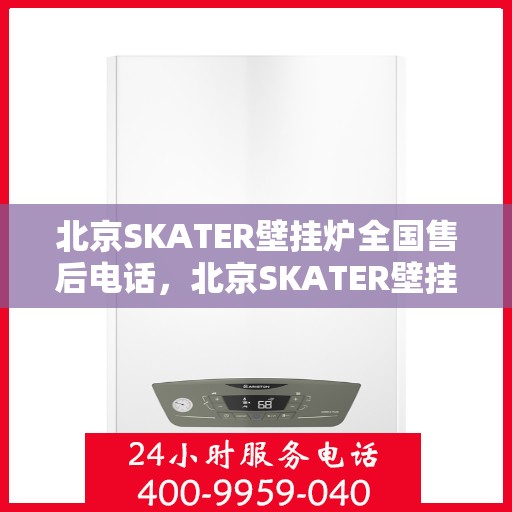 北京SKATER壁挂炉全国售后电话，北京SKATER壁挂炉售后服务热线及全国售后电话汇总