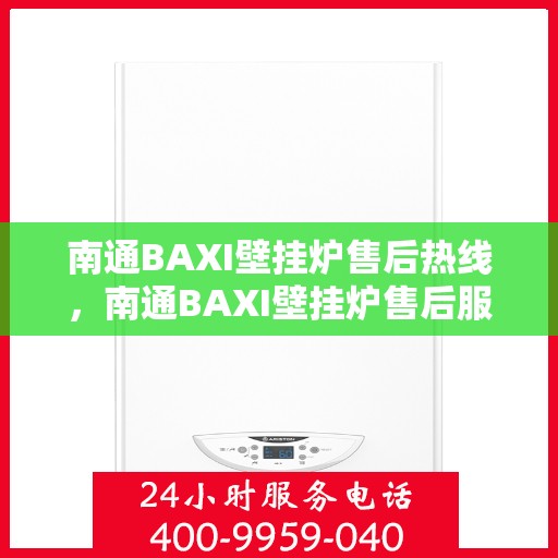 南通BAXI壁挂炉售后热线，南通BAXI壁挂炉售后服务热线及维修支持指南
