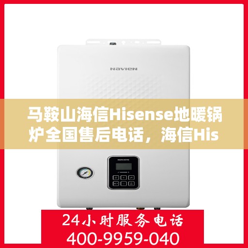 马鞍山海信Hisense地暖锅炉全国售后电话，海信Hisense地暖锅炉马鞍山售后维修服务热线及全国售后电话汇总