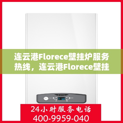 连云港Florece壁挂炉服务热线，连云港Florece壁挂炉售后服务热线，专业解决您的温暖需求
