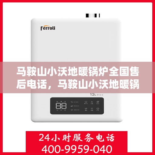 马鞍山小沃地暖锅炉全国售后电话，马鞍山小沃地暖锅炉全国售后服务热线及联系方式