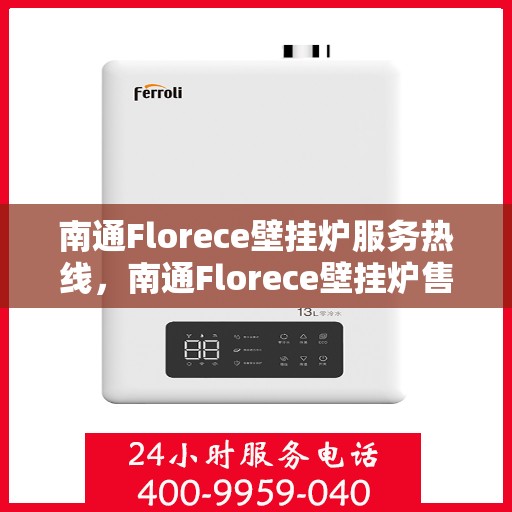 南通Florece壁挂炉服务热线，南通Florece壁挂炉售后服务热线，专业团队为您提供全方位服务支持