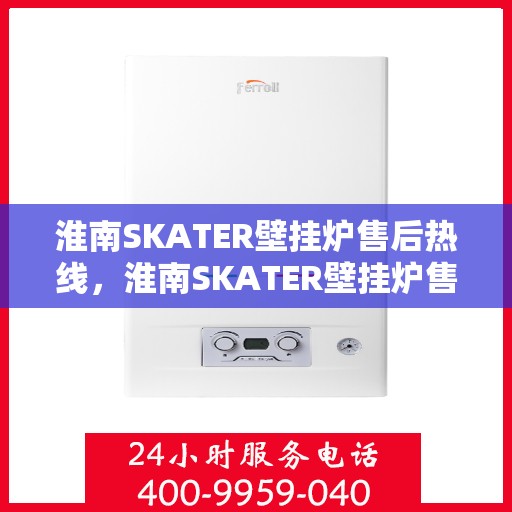 淮南SKATER壁挂炉售后热线，淮南SKATER壁挂炉售后服务热线，专业维修，贴心关怀