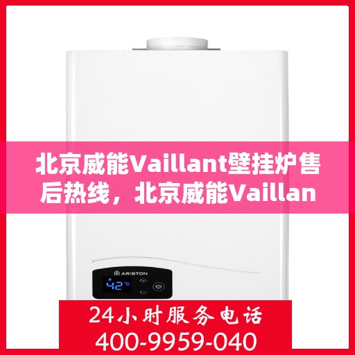 北京威能Vaillant壁挂炉售后热线，北京威能Vaillant壁挂炉售后热线，专业维修与贴心服务