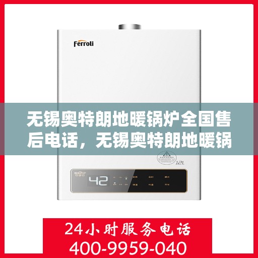 无锡奥特朗地暖锅炉全国售后电话，无锡奥特朗地暖锅炉售后服务热线及全国售后电话汇总