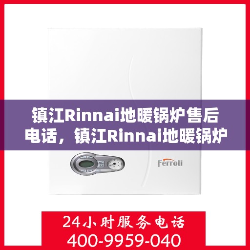 镇江Rinnai地暖锅炉售后电话，镇江Rinnai地暖锅炉售后服务热线及电话支持指南