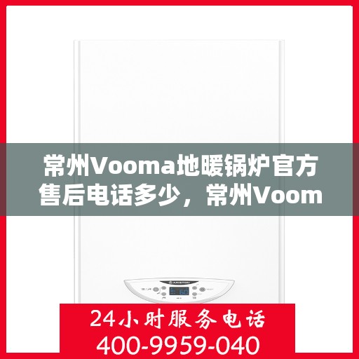 常州Vooma地暖锅炉官方售后电话多少，常州Vooma地暖锅炉官方售后联系电话揭秘