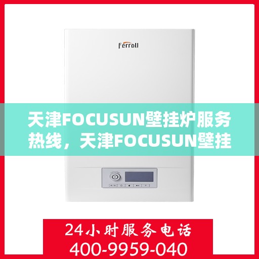 天津FOCUSUN壁挂炉服务热线，天津FOCUSUN壁挂炉专业维修服务热线