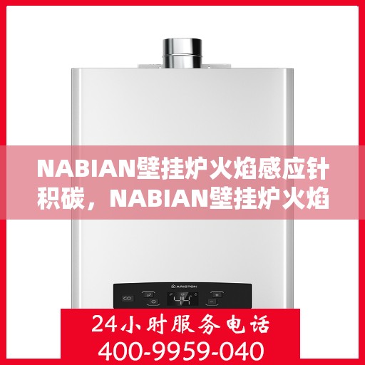 NABIAN壁挂炉火焰感应针积碳，NABIAN壁挂炉火焰感应针积碳问题解析与应对之道