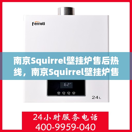 南京Squirrel壁挂炉售后热线，南京Squirrel壁挂炉售后服务热线及维修指南