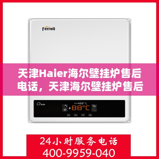 天津Haier海尔壁挂炉售后电话，天津海尔壁挂炉售后服务热线及电话大全