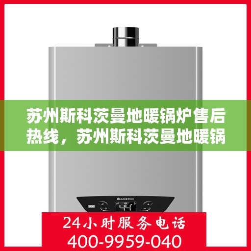 苏州斯科茨曼地暖锅炉售后热线，苏州斯科茨曼地暖锅炉售后服务热线，专业解决您的供暖问题。