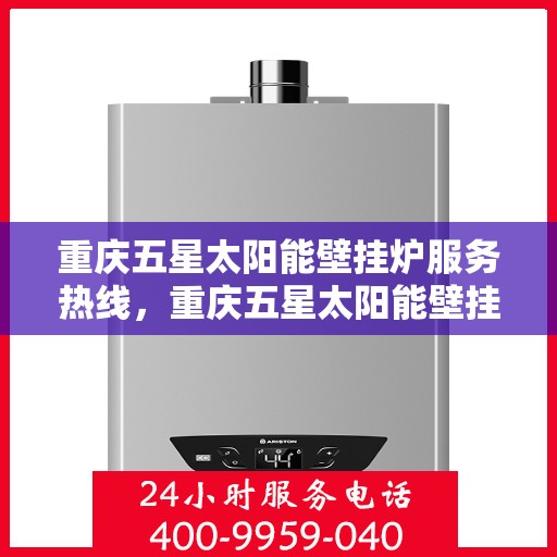 重庆五星太阳能壁挂炉服务热线，重庆五星太阳能壁挂炉专业维修服务热线