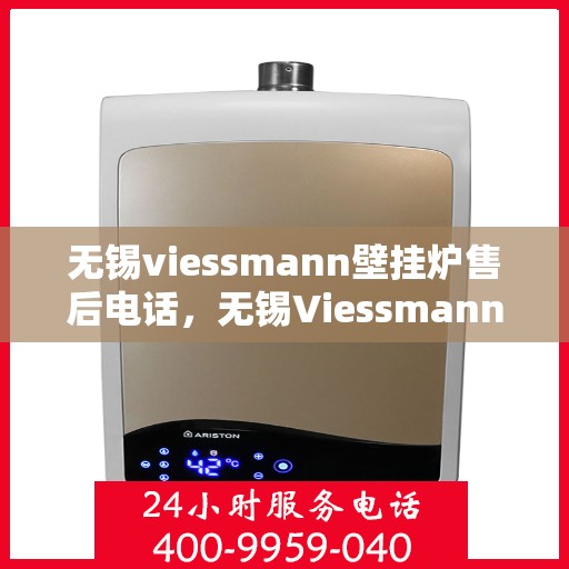 无锡viessmann壁挂炉售后电话，无锡Viessmann壁挂炉售后服务热线及联系方式