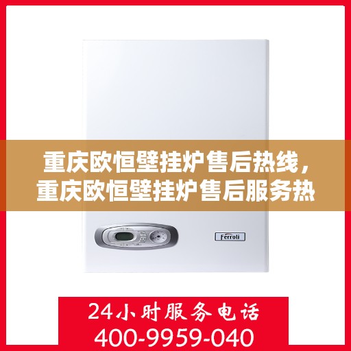 重庆欧恒壁挂炉售后热线，重庆欧恒壁挂炉售后服务热线，专业解决您的壁挂炉问题