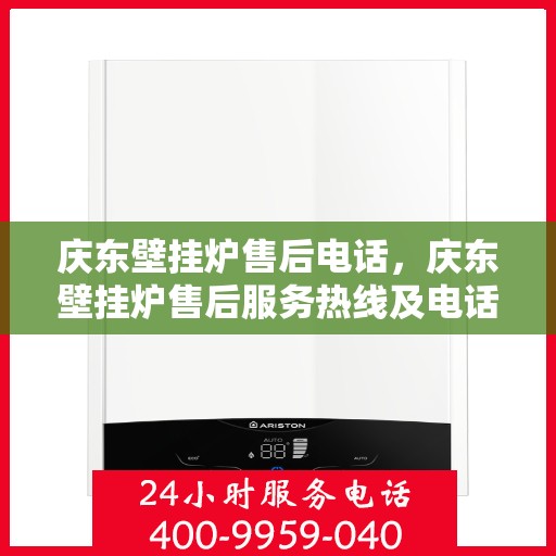 庆东壁挂炉售后电话，庆东壁挂炉售后服务热线及电话支持指南