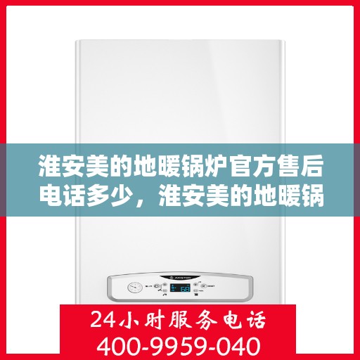 淮安美的地暖锅炉官方售后电话多少,淮安美的地暖锅炉官方售后联系电话服务热线解析 淮安美的地暖锅炉官方售后电话多少,淮安美的地暖锅炉官方售后联系电话服务热线解析