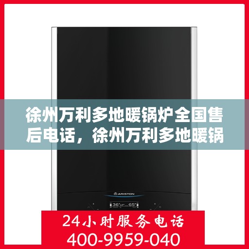 徐州万利多地暖锅炉全国售后电话，徐州万利多地暖锅炉售后服务热线及全国售后电话汇总