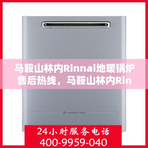 马鞍山林内Rinnai地暖锅炉售后热线，马鞍山林内Rinnai地暖锅炉售后服务热线及维修指南