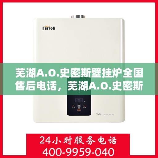 芜湖A.O.史密斯壁挂炉全国售后电话，芜湖A.O.史密斯壁挂炉售后电话及全国服务热线详解