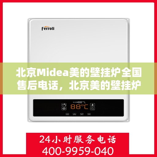 北京Midea美的壁挂炉全国售后电话，北京美的壁挂炉售后电话及维修服务全攻略