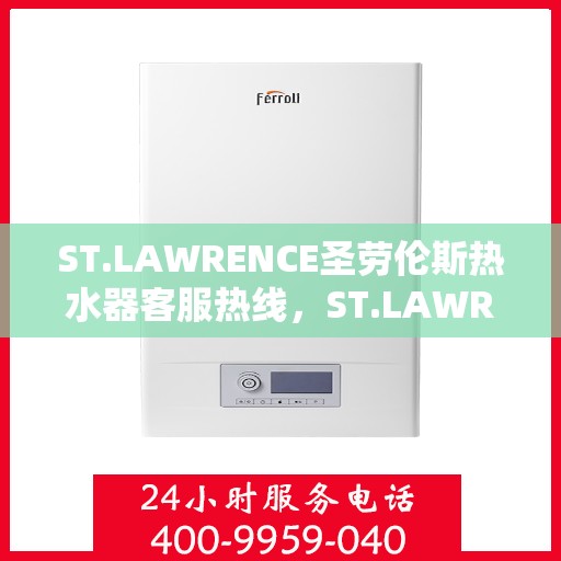 ST.LAWRENCE圣劳伦斯热水器客服热线,ST.LAWRENCE圣劳伦斯热水器客服热线,专业解答,温暖您的生活 ST.LAWRENCE圣劳伦斯热水器客服热线,ST.LAWRENCE圣劳伦斯热水器客服热线,专业解答,温暖您的生活