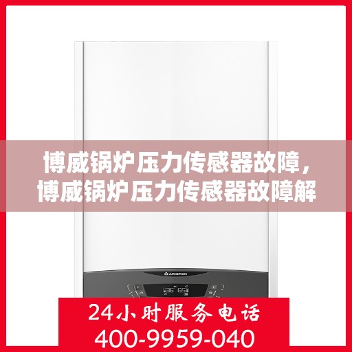 博威锅炉压力传感器故障，博威锅炉压力传感器故障解析与解决方案
