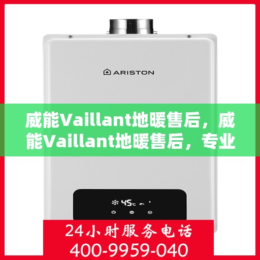 威能Vaillant地暖售后，威能Vaillant地暖售后，专业维修，贴心服务