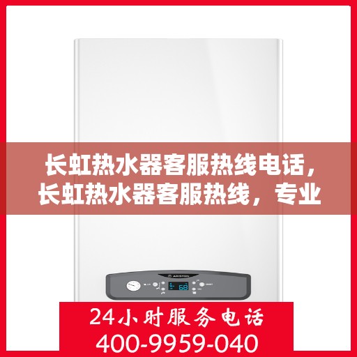 长虹热水器客服热线电话，长虹热水器客服热线，专业解答，温暖您的生活热线。