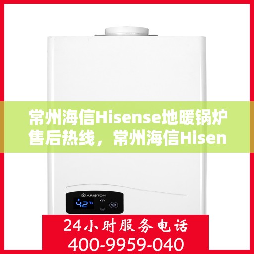 常州海信Hisense地暖锅炉售后热线，常州海信Hisense地暖锅炉售后服务热线，专业解决您的供暖问题
